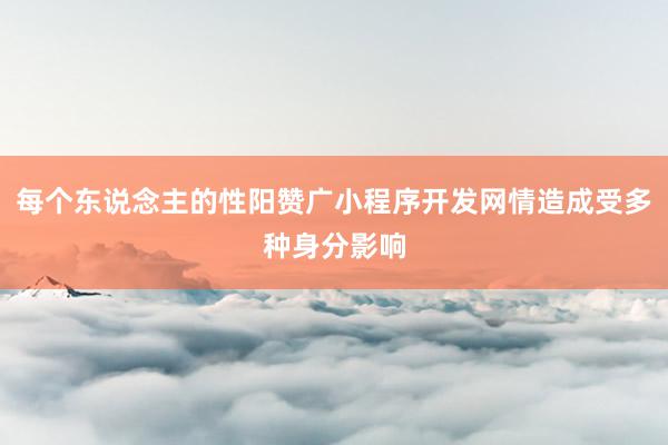 每个东说念主的性阳赞广小程序开发网情造成受多种身分影响