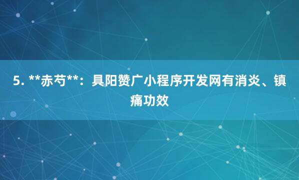 5. **赤芍**：具阳赞广小程序开发网有消炎、镇痛功效